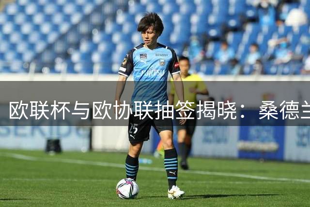 欧联杯与欧协联抽签揭晓：桑德兰客战AC米兰，伯恩茅斯主场迎意甲豪门